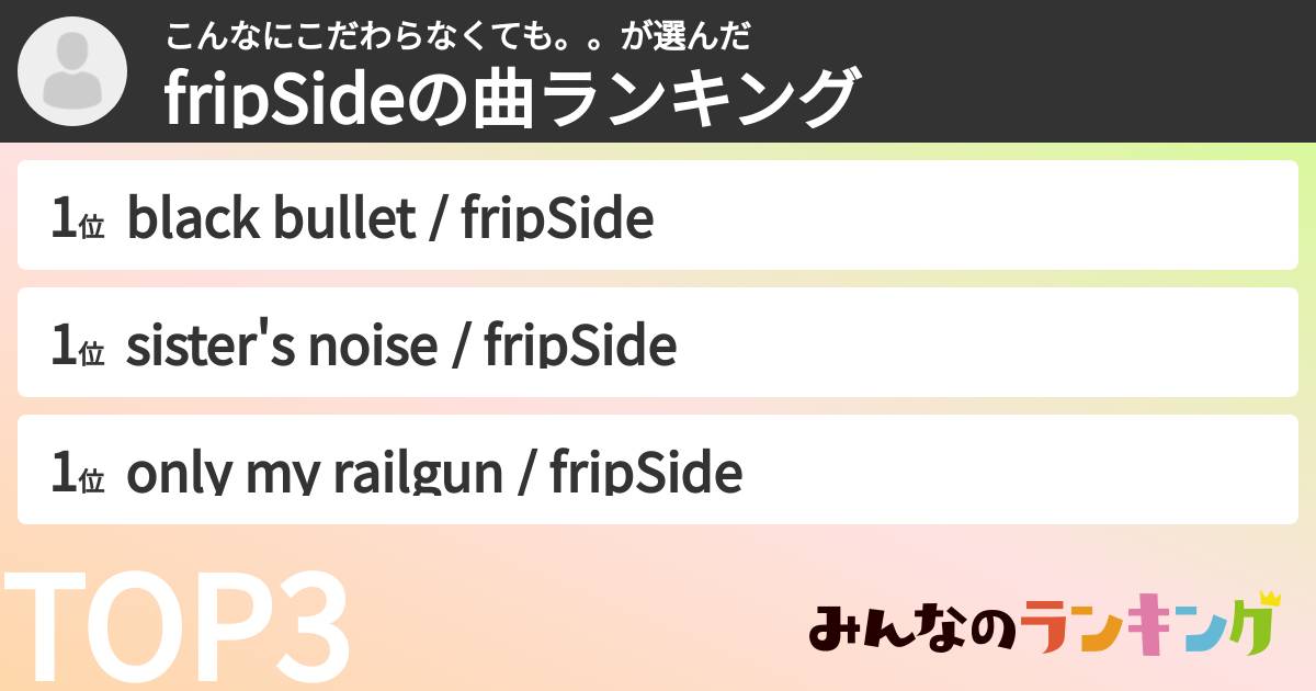こんなにこだわらなくても。。さんの「fripSideの曲ランキング」