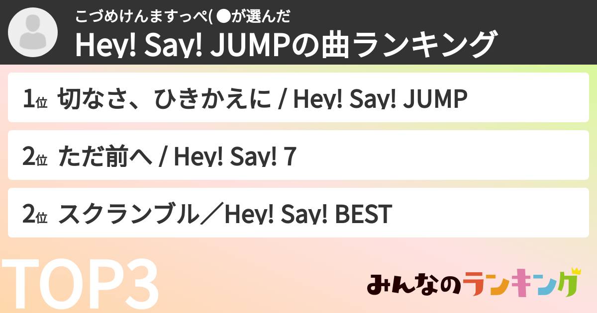 こづめけんますっぺ( ●さんの「Hey! Say! JUMPの曲ランキング」