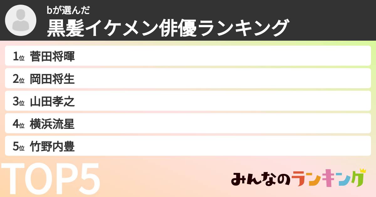 bさんの「黒髪イケメン俳優ランキング」
