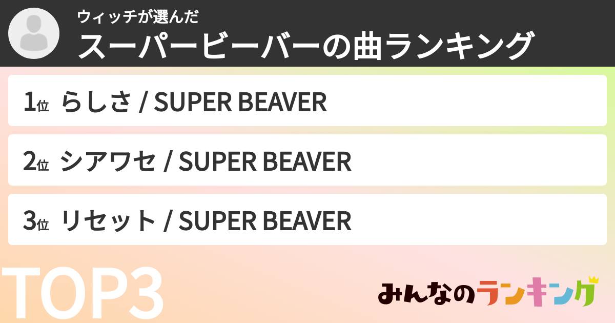 ウィッチさんの「スーパービーバーの曲ランキング」
