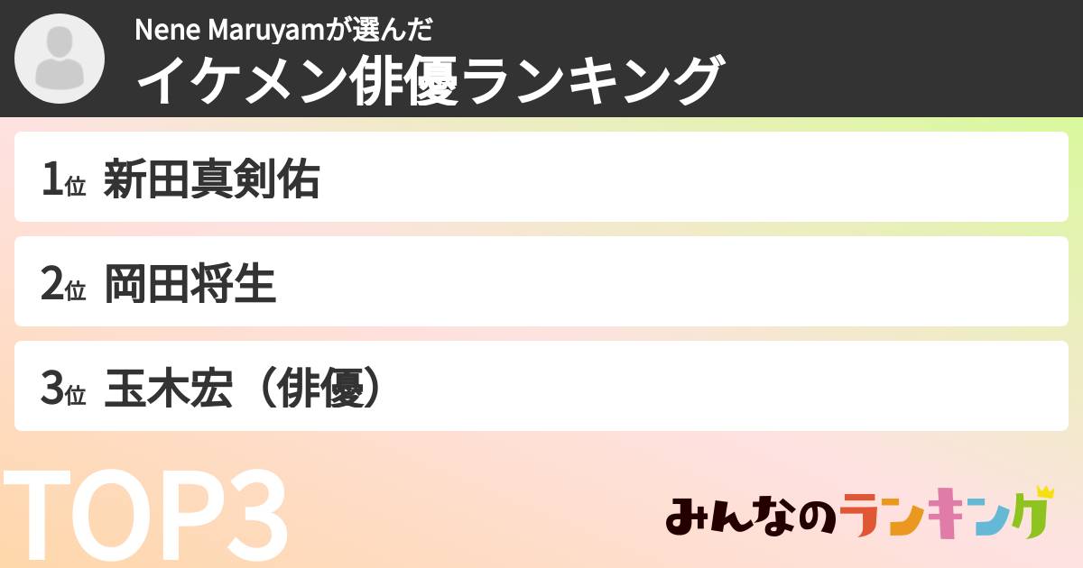 Nene Maruyamさんの「イケメン俳優ランキング」