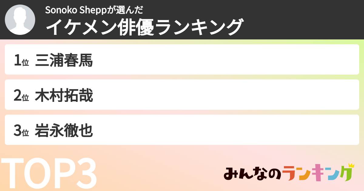 Sonoko Sheppさんの「イケメン俳優ランキング」