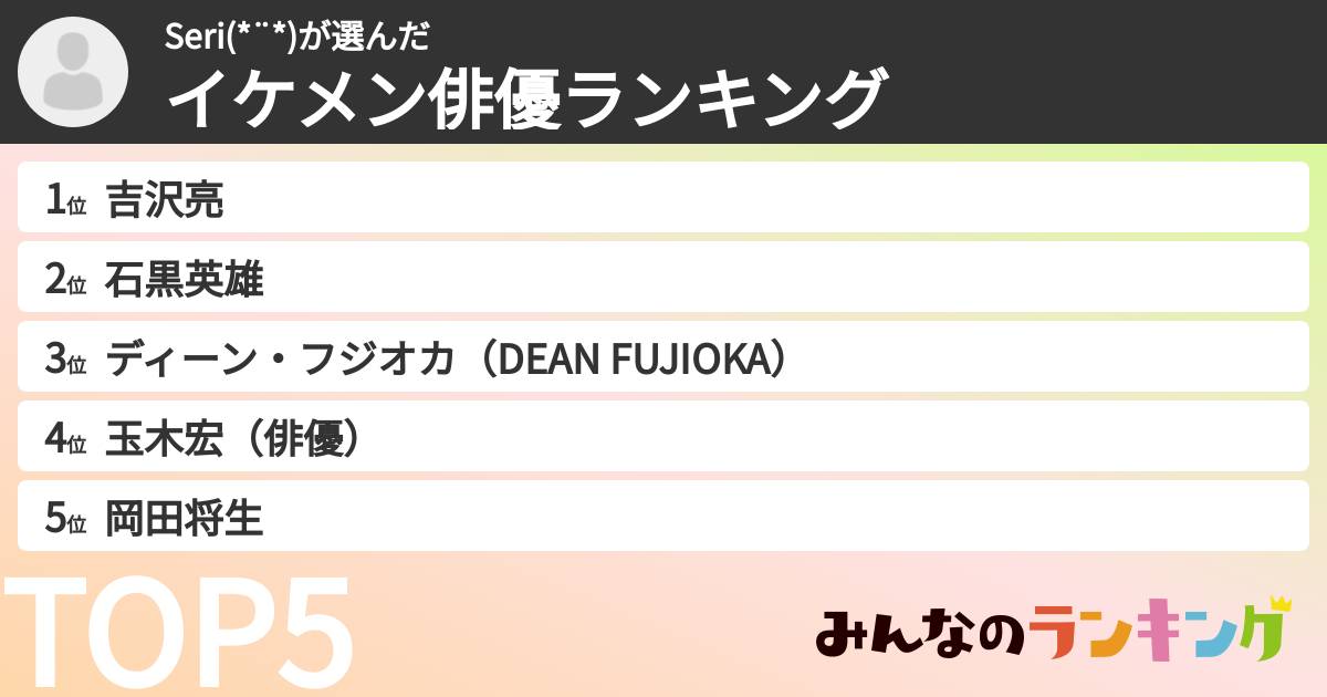 Seri(*¨*)さんの「イケメン俳優ランキング」