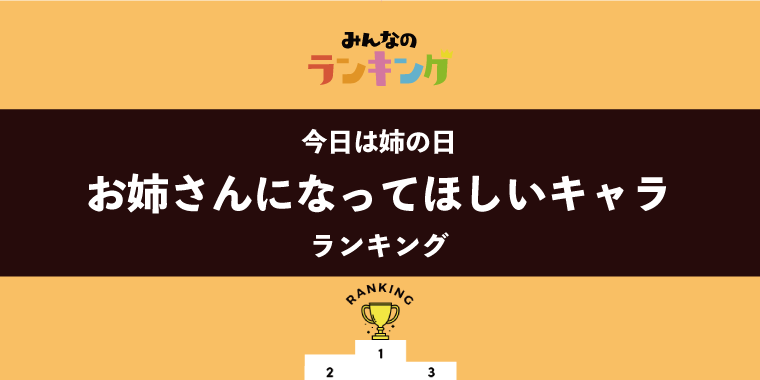 【今日は姉の日】お姉さんになってほしいキャラクターランキング