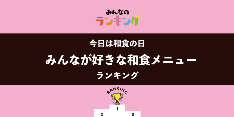 【本日は和食の日】みんなが好きな和食メニューランキング