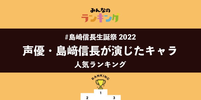 【#島﨑信長生誕祭2022】声優・島﨑信長が演じたキャラランキング
