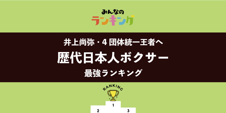 【井上尚弥・今夜4団体統一王者へ】日本人ボクサー歴代最強ランキング