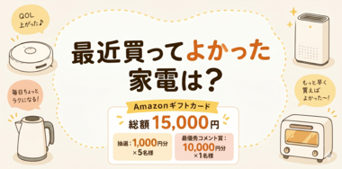 【Amazonギフトカード総額15,000円分が当たる!】"買ってよかった家電"キャンペーン