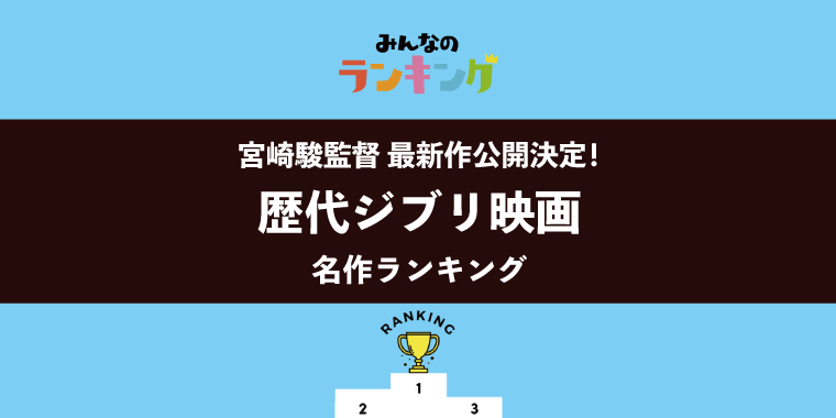 【宮崎駿監督 最新作公開決定!】ジブリ映画名作ランキング