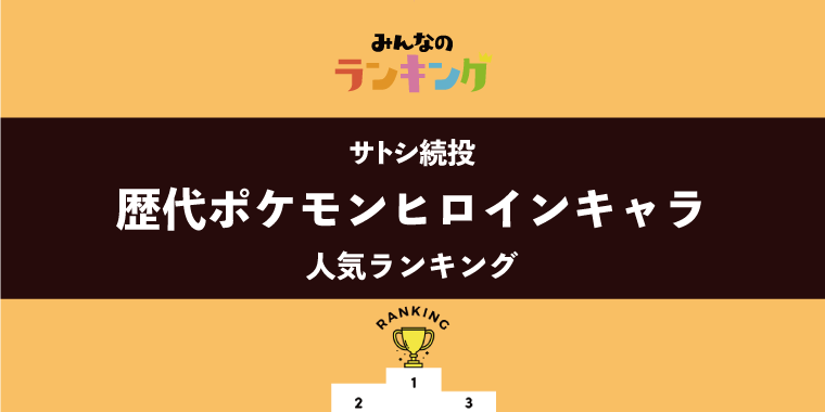 【サトシ続投】サトシと恋した?歴代ポケモンヒロイン人気ランキング