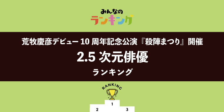 【荒牧慶彦俳優デビュー10周年記念公演開催】2.5次元俳優ランキング