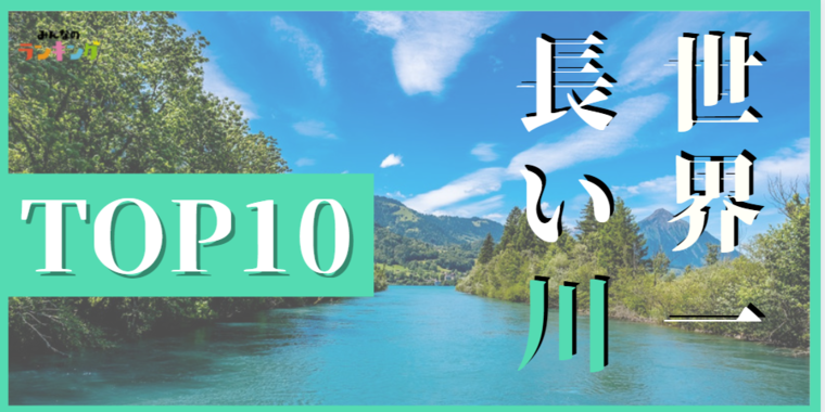 世界の長い川ランキングTOP10!世界一長い川は?