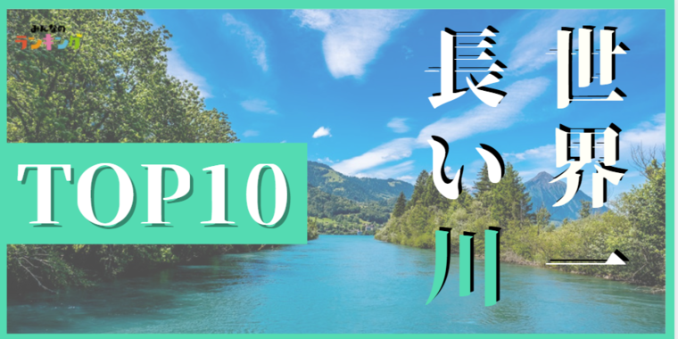 世界の長い川ランキングTOP10！世界一長い川は？