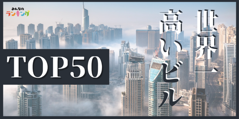 超高層ビルの高さランキングTOP50!世界一高いビル・建物は?
