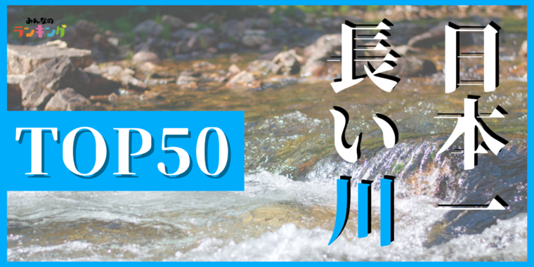 日本の長い川ランキングTOP50!日本一長い川は?
